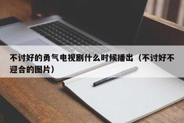 不讨好的勇气电视剧什么时候播出（不讨好不迎合的图片）